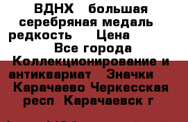 1.1) ВДНХ - большая серебряная медаль ( редкость ) › Цена ­ 6 500 - Все города Коллекционирование и антиквариат » Значки   . Карачаево-Черкесская респ.,Карачаевск г.